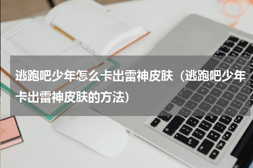 逃跑吧少年怎么卡出雷神皮肤（逃跑吧少年卡出雷神皮肤的方法）
