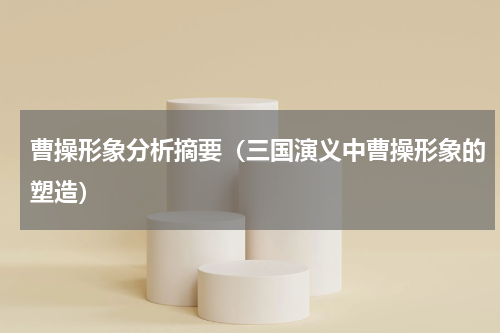 曹操形象分析摘要（三国演义中曹操形象的塑造）