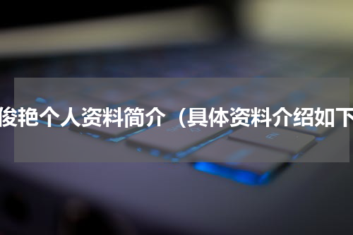 焦俊艳个人资料简介（具体资料介绍如下）