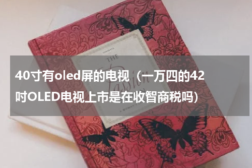 40寸有oled屏的电视（一万四的42吋OLED电视上市是在收智商税吗）