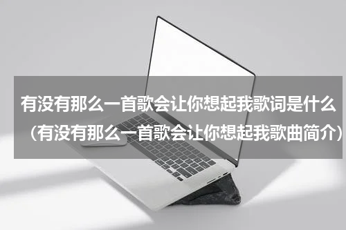 有没有那么一首歌会让你想起我歌词是什么（有没有那么一首歌会让你想起我歌曲简介）