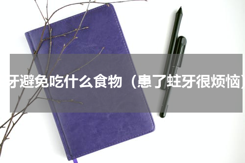 蛀牙避免吃什么食物（患了蛀牙很烦恼）