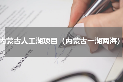 内蒙古人工湖项目（内蒙古一湖两海）