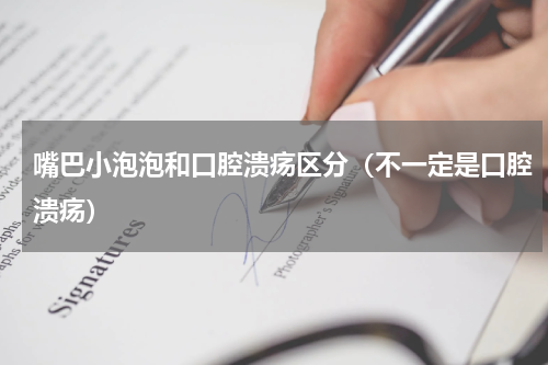 嘴巴小泡泡和口腔溃疡区分（不一定是口腔溃疡）