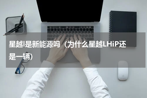 星越l是新能源吗（为什么星越LHiP还是一辆）