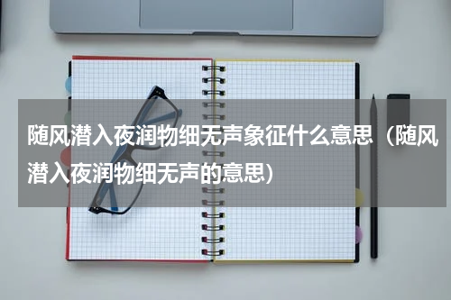 随风潜入夜润物细无声象征什么意思（随风潜入夜润物细无声的意思）
