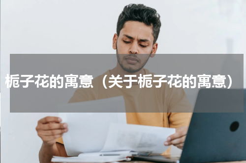 栀子花的寓意（关于栀子花的寓意）
