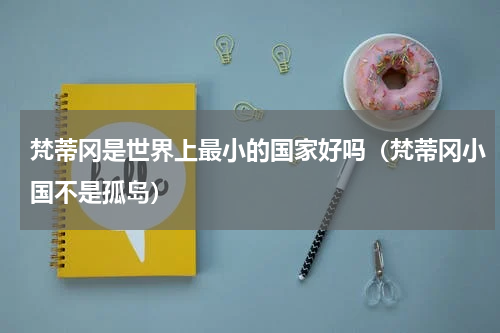 梵蒂冈是世界上最小的国家好吗（梵蒂冈小国不是孤岛）