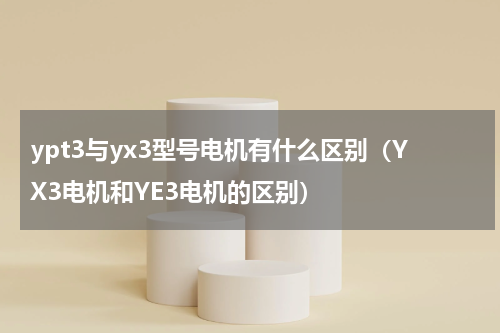 ypt3与yx3型号电机有什么区别（YX3电机和YE3电机的区别）