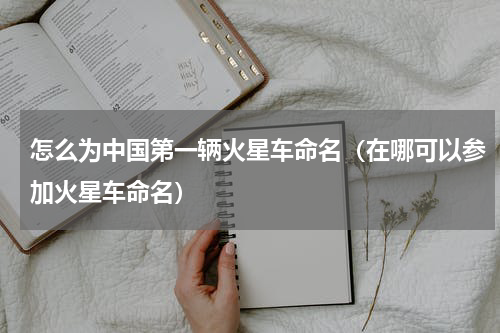 怎么为中国第一辆火星车命名（在哪可以参加火星车命名）