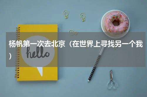 杨帆第一次去北京（在世界上寻找另一个我）