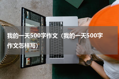 我的一天500字作文（我的一天500字作文怎样写）