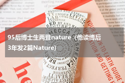 95后博士生两登nature（他读博后3年发2篇Nature）