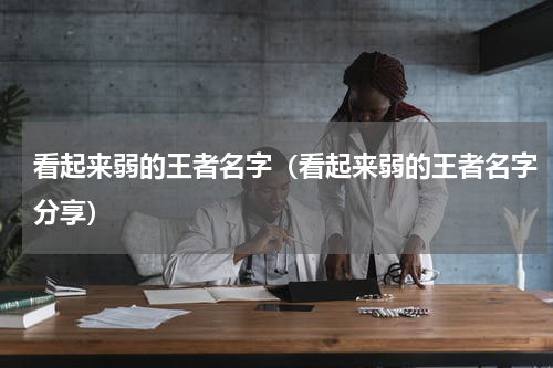 看起来弱的王者名字（看起来弱的王者名字分享）
