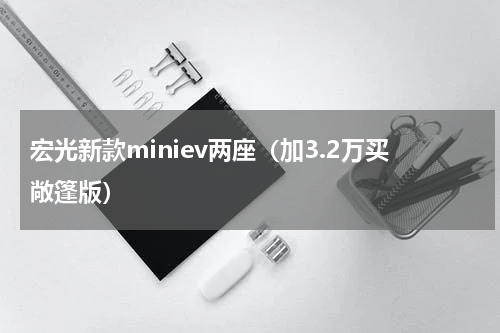 宏光新款miniev两座（加3.2万买敞篷版）