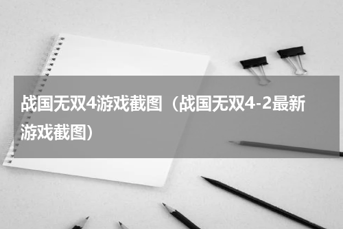 战国无双4游戏截图（战国无双4-2最新游戏截图）