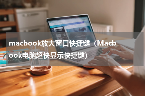 macbook放大窗口快捷键（Macbook电脑超快显示快捷键）