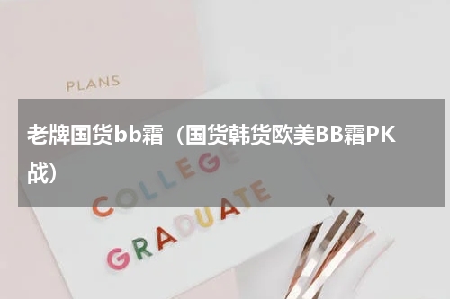老牌国货bb霜（国货韩货欧美BB霜PK战）