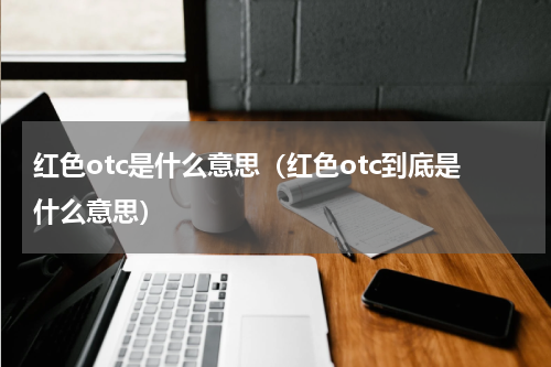 红色otc是什么意思（红色otc到底是什么意思）