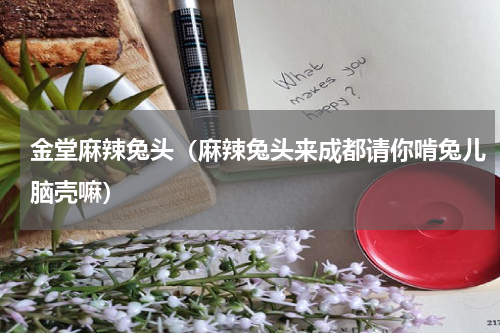 金堂麻辣兔头（麻辣兔头来成都请你啃兔儿脑壳嘛）