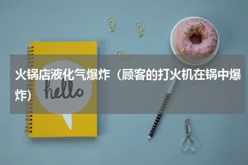 火锅店液化气爆炸（顾客的打火机在锅中爆炸）