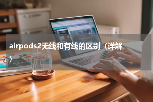 airpods2无线和有线的区别（详解）