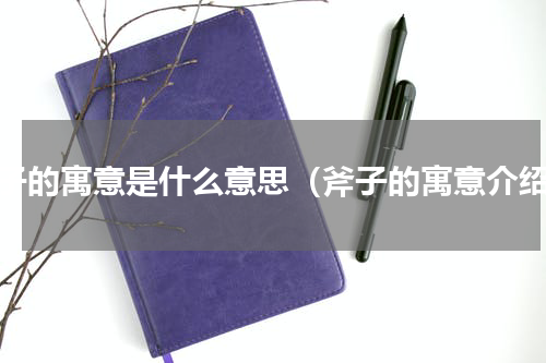 斧子的寓意是什么意思（斧子的寓意介绍）