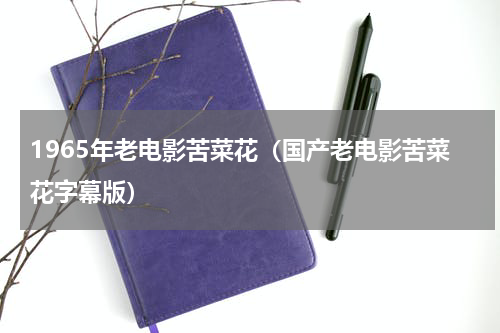1965年老电影苦菜花（国产老电影苦菜花字幕版）
