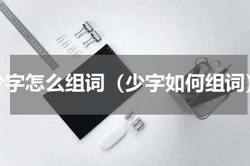 少字怎么组词（少字如何组词）
