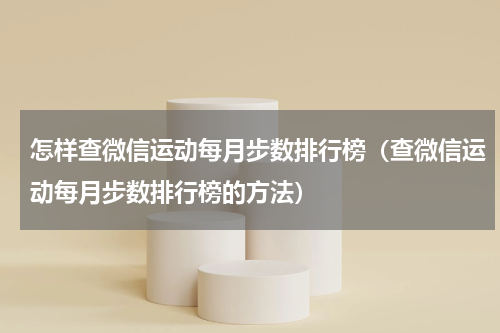 怎样查微信运动每月步数排行榜（查微信运动每月步数排行榜的方法）