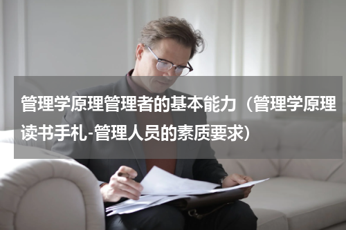 管理学原理管理者的基本能力（管理学原理读书手札-管理人员的素质要求）