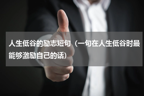 人生低谷的励志短句（一句在人生低谷时最能够激励自己的话）