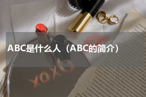 ABC是什么人（ABC的简介）