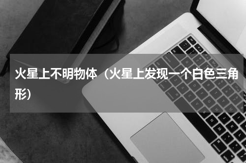 火星上不明物体（火星上发现一个白色三角形）
