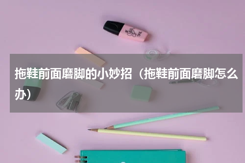 拖鞋前面磨脚的小妙招（拖鞋前面磨脚怎么办）