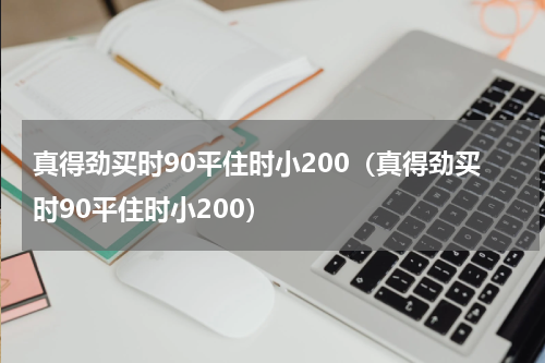 真得劲买时90平住时小200（真得劲买时90平住时小200）