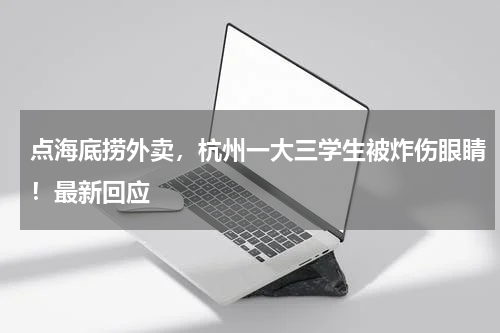 点海底捞外卖，杭州一大三学生被炸伤眼睛！最新回应