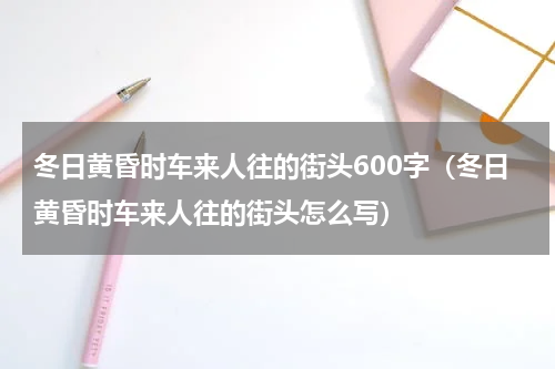 冬日黄昏时车来人往的街头600字（冬日黄昏时车来人往的街头怎么写）