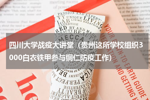 四川大学战疫大讲堂（贵州这所学校组织3000白衣铁甲参与铜仁防疫工作）