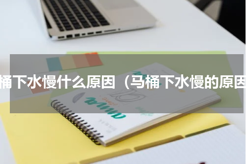 马桶下水慢什么原因（马桶下水慢的原因）