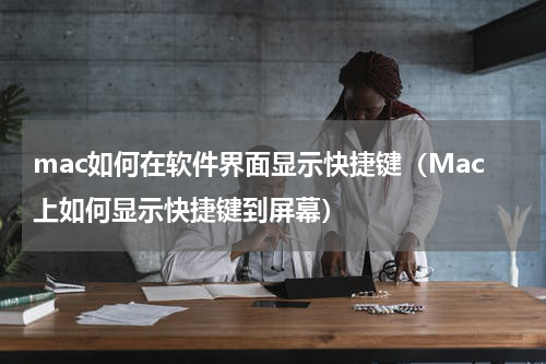mac如何在软件界面显示快捷键（Mac上如何显示快捷键到屏幕）