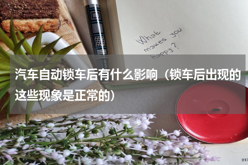 汽车自动锁车后有什么影响（锁车后出现的这些现象是正常的）