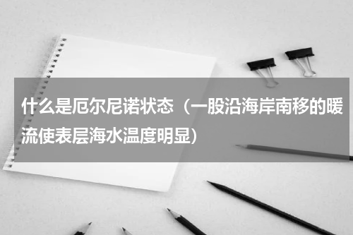 什么是厄尔尼诺状态（一股沿海岸南移的暖流使表层海水温度明显）
