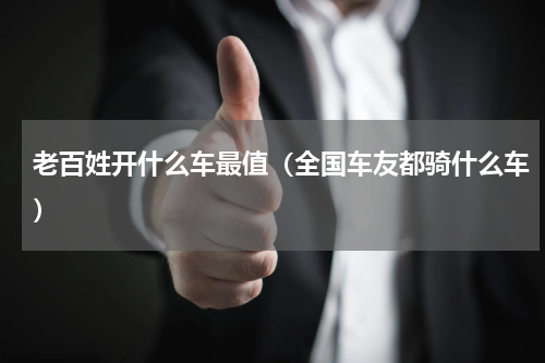 老百姓开什么车最值（全国车友都骑什么车）