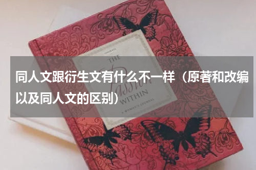 同人文跟衍生文有什么不一样（原著和改编以及同人文的区别）