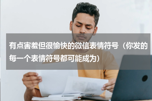 有点害羞但很愉快的微信表情符号（你发的每一个表情符号都可能成为）