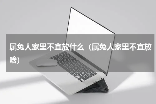 属兔人家里不宜放什么（属兔人家里不宜放啥）
