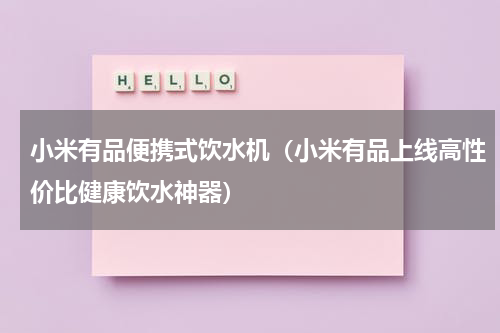 小米有品便携式饮水机（小米有品上线高性价比健康饮水神器）