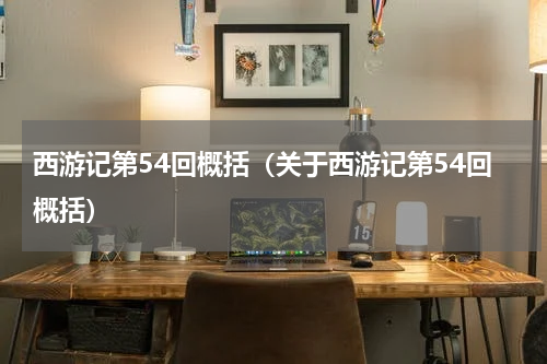 西游记第54回概括（关于西游记第54回概括）
