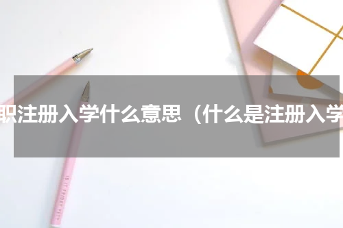 中职注册入学什么意思（什么是注册入学）
